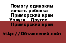 Помогу одиноким зачать ребёнка  - Приморский край Услуги » Другие   . Приморский край